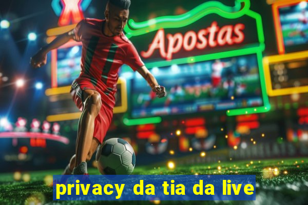 privacy da tia da live